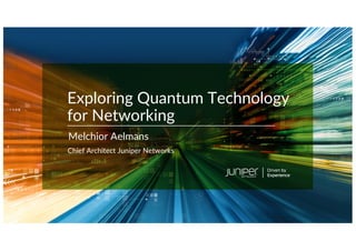 © 2022 Juniper Networks 1
Chief Architect Juniper Networks
Exploring Quantum Technology
for Networking
Melchior Aelmans
 