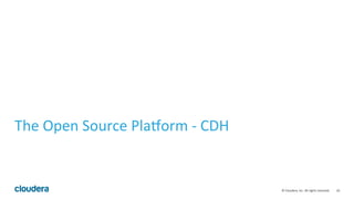 10	
  ©	
  Cloudera,	
  Inc.	
  All	
  rights	
  reserved.	
  
The	
  Open	
  Source	
  Plasorm	
  -­‐	
  CDH	
  
 