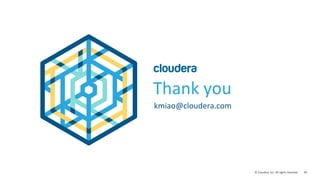 99	
  ©	
  Cloudera,	
  Inc.	
  All	
  rights	
  reserved.	
  
Thank	
  you	
  
kmiao@cloudera.com	
  
 