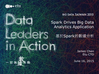 1
Spark Drives Big Data
Analytics Application
基於Spark的數據分析
James Chen
Etu CTO
June 16, 2015
 