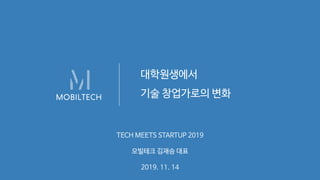 대학원생에서
기술 창업가로의 변화
TECH MEETS STARTUP 2019
모빌테크 김재승 대표
2019. 11. 14
 