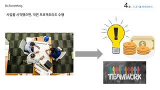 4장 _ 극 초기를 벗어나면서Do Something
사업을 시작했으면, 작은 프로젝트라도 수행
 