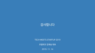 감사합니다
TECH MEETS STARTUP 2019
모빌테크 김재승 대표
2019. 11. 14
 