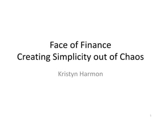 Face of Finance
Creating Simplicity out of Chaos
Kristyn Harmon

1

 