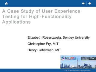 A Case Study of User Experience
Testing for High-Functionality
Applications
Elizabeth Rosenzweig, Bentley University
Christopher Fry, MIT
Henry Lieberman, MIT

CHI 2014 Case Study Copyright notice

 