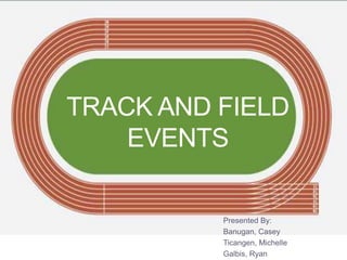 TRACK AND FIELD
EVENTS
Presented By:
Banugan, Casey
Ticangen, Michelle
Galbis, Ryan
 