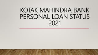 KOTAK MAHINDRA BANK
PERSONAL LOAN STATUS
2021
 