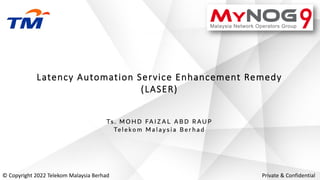 Latency Automation Service Enhancement Remedy
(LASER)
© Copyright 2022 Telekom Malaysia Berhad Private & Confidential
Ts . MOH D FA I Z A L A B D RAU P
Tel eko m Mal ay si a B erh ad
 