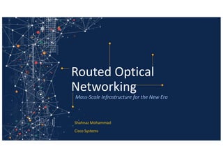Shahnaz Mohammad
Cisco Systems
Routed Optical
Networking
Mass-Scale Infrastructure for the New Era
 