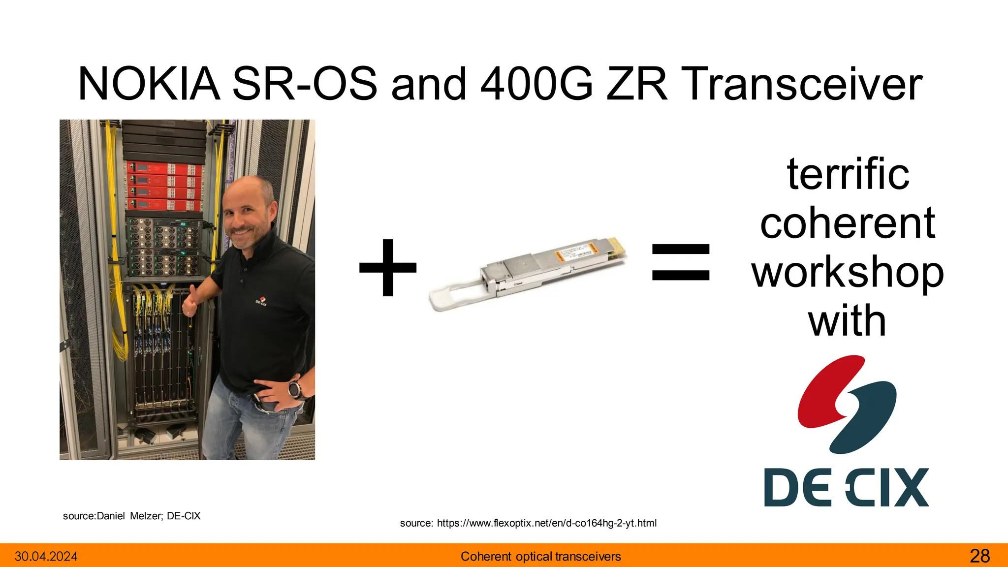 NOKIA SR-OS and 400G ZR Transceiver
28
Coherent optical transceivers
30.04.2024
source:Daniel Melzer; DE-CIX
+ =
source: https://www.flexoptix.net/en/d-co164hg-2-yt.html
terrific
coherent
workshop
with
 
