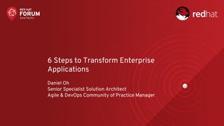6 Steps to Transform Enterprise
Applications
Daniel Oh
Senior Specialist Solution Architect
Agile & DevOps Community of Practice Manager
 