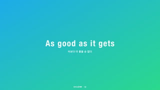 As good as it gets
13
이보다 더 좋을 순 없다
 