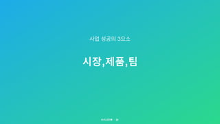 시장,제품,팀
23
사업 성공의 3요소
 