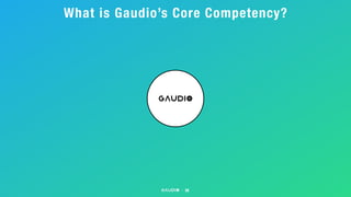What is Gaudio’s Core Competency?
38
 