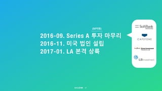 2016-09. Series A 투자 마무리
2016-11. 미국 법인 설립
2017-01. LA 본격 상륙
7
(50억원)
 
