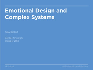 Thank you.
Emotional Design and
Complex Systems
Toby Bottorf
Bentley University
October 2013

continuuminnovation.com
@_Continuum
@tobybottorf
© 2013 Continuum LLC  |  Proprietary & Conﬁdential
© 2013 Continuum LLC

Proprietary & Confidential

 