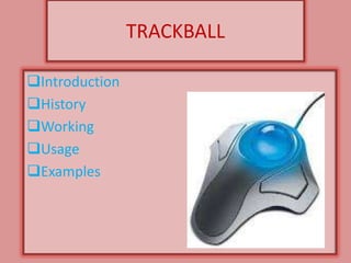 TRACKBALL

Introduction
History
Working
Usage
Examples
 