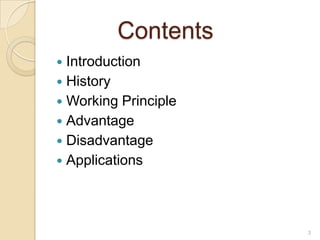 Contents
 Introduction
 History
 Working Principle
 Advantage
 Disadvantage
 Applications




                      3
 