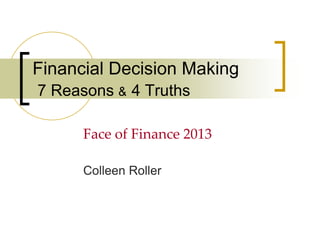 Financial Decision Making
7 Reasons & 4 Truths
Face of Finance 2013
Colleen Roller

 