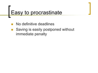 Easy to procrastinate



No definitive deadlines
Saving is easily postponed without
immediate penalty

 