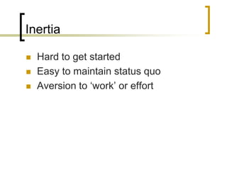Inertia




Hard to get started
Easy to maintain status quo
Aversion to ‘work’ or effort

 