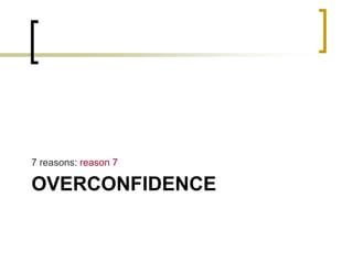 7 reasons: reason 7

OVERCONFIDENCE

 