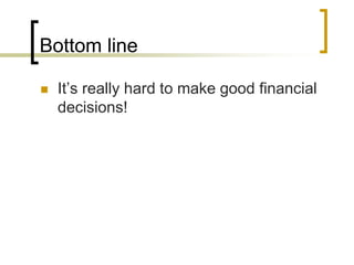 Bottom line


It’s really hard to make good financial
decisions!

 