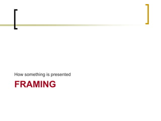 How something is presented

FRAMING

 