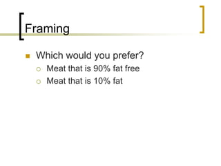 Framing


Which would you prefer?



Meat that is 90% fat free
Meat that is 10% fat

 