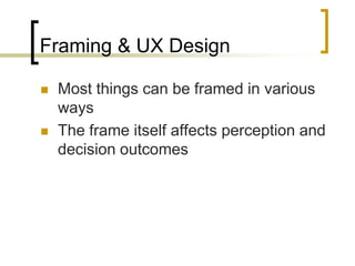 Framing & UX Design




Most things can be framed in various
ways
The frame itself affects perception and
decision outcomes

 