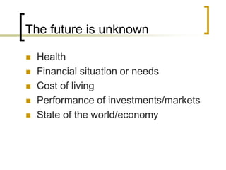The future is unknown







Health
Financial situation or needs
Cost of living
Performance of investments/markets
State of the world/economy

 