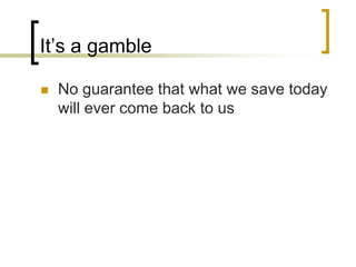 It’s a gamble


No guarantee that what we save today
will ever come back to us

 