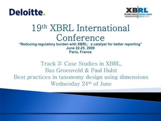 Track 3: Case Studies in XBRL,
            Bas Groenveld & Paul Hulst
Best practices in taxonomy design using dimensions
              Wednesday 24th of June
 