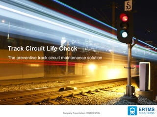 2/13/2017 Company Presentation CONFIDENTIAL 1Company Presentation CONFIDENTIAL
Track Circuit Life Check
The preventive track circuit maintenance solution
 