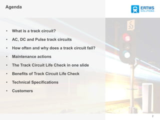 2
• What is a track circuit?
• AC and Pulse track circuits
• How often and why does a track circuit fail?
• Maintenance ac...