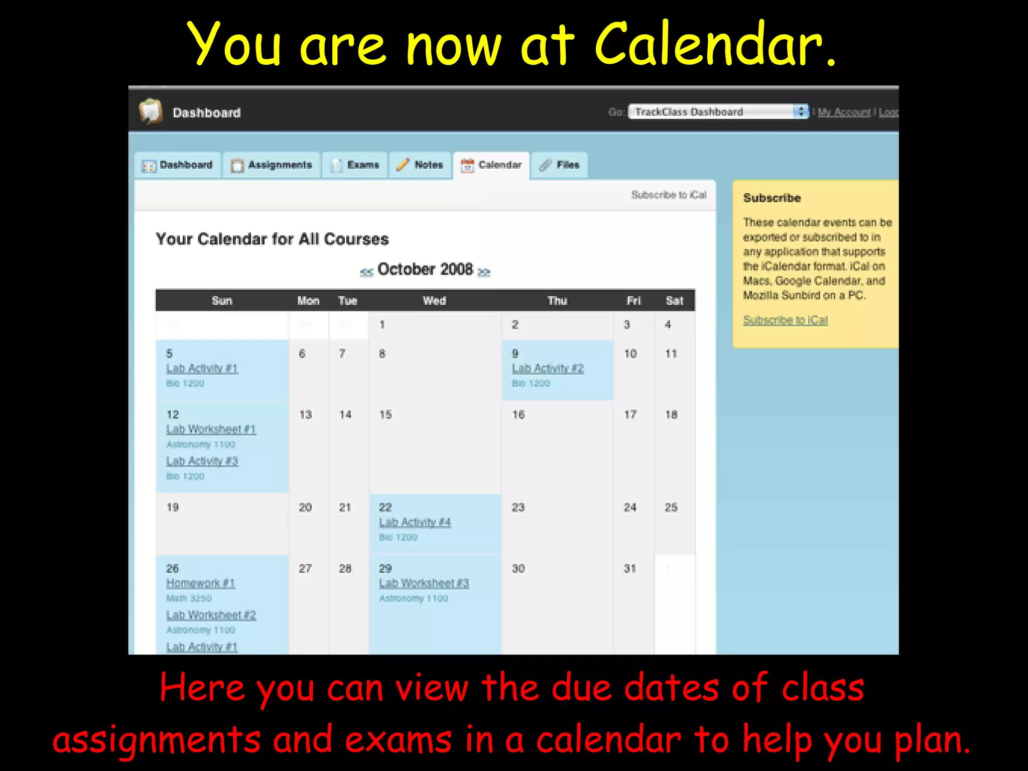 You are now at Calendar. Here you can view the due dates of class assignments and exams in a calendar to help you plan. 