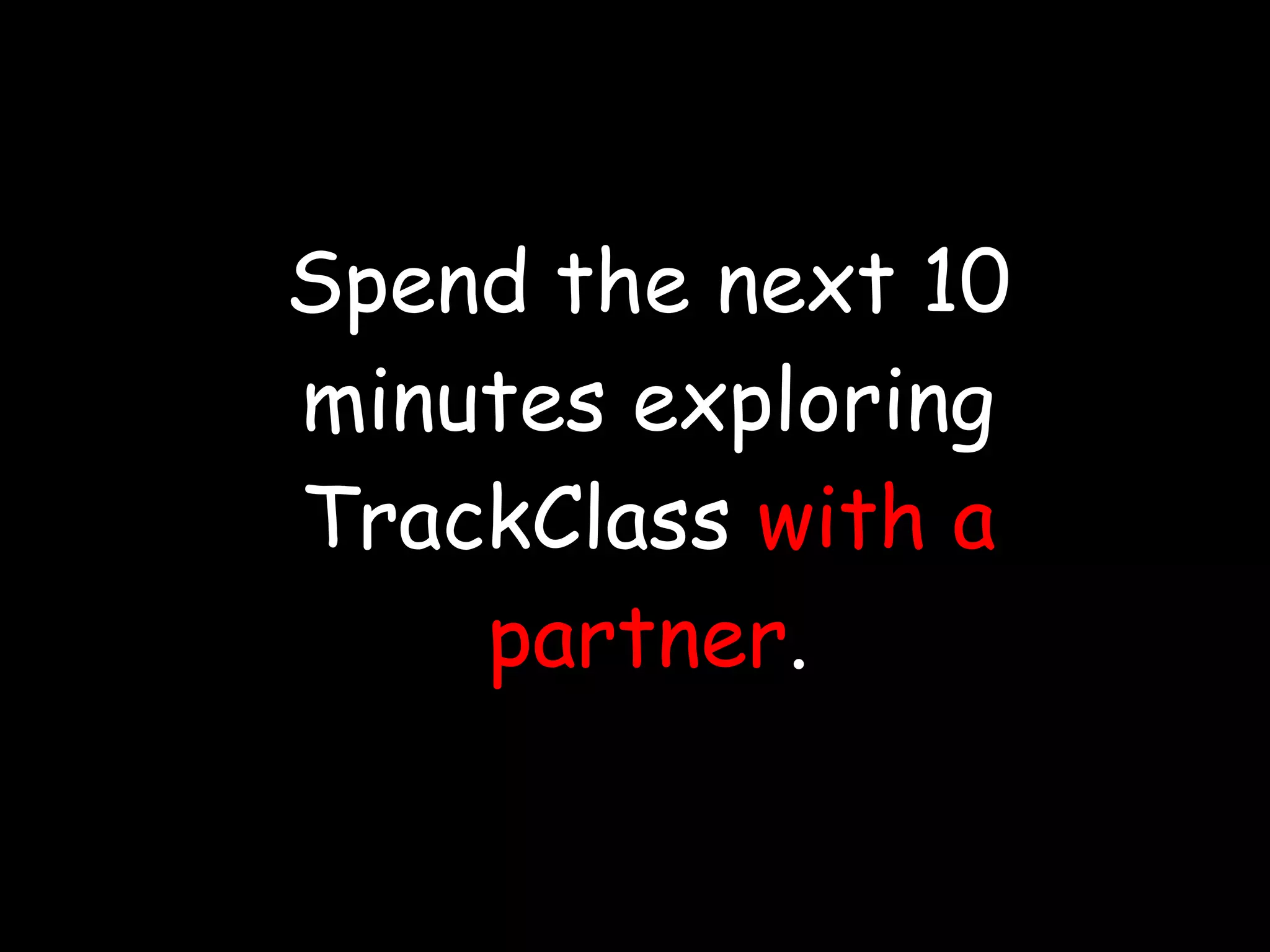 Spend the next 10 minutes exploring TrackClass  with a partner . 