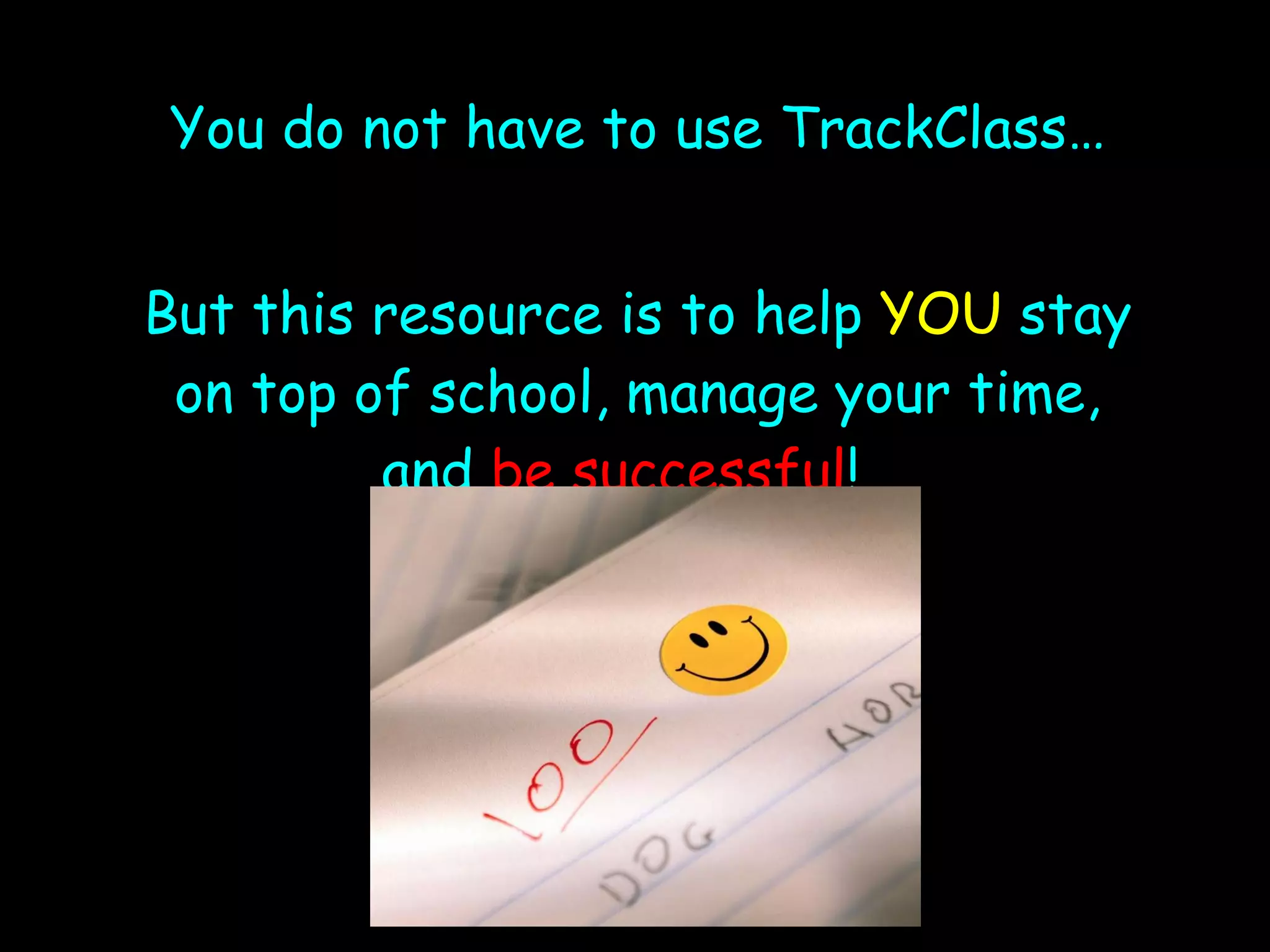 You do not have to use TrackClass… But this resource is to help  YOU  stay on top of school, manage your time, and  be successful !  