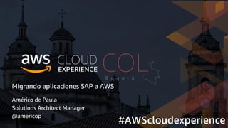 Migrando aplicaciones SAP a AWS
Américo de Paula
Solutions Architect Manager
@americop
#AWScloudexperience
 