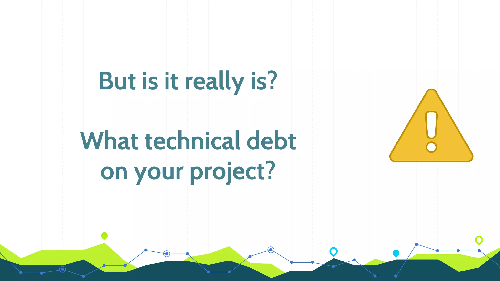 But is it really is?
What technical debt
on your project?
 