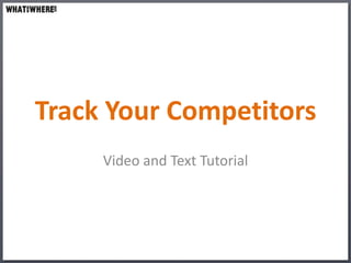 Track Your Competitors
     Video and Text Tutorial
 