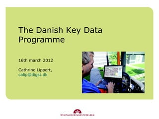 The Danish Key Data
Programme

16th march 2012

Cathrine Lippert,
calip@digst.dk
 