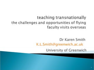 Dr Karen Smith
K.L.Smith@greenwich.ac.uk
     University of Greenwich



                               1
 
