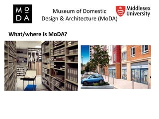 Museum of Domestic
Design & Architecture (MoDA)
What/where is MoDA?
 