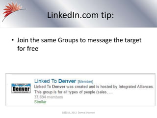 LinkedIn.com tip:
(c)2010, 2012 Donna Shannon
• Join the same Groups to message the target
for free
 