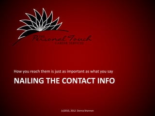 NAILING THE CONTACT INFO
How you reach them is just as important as what you say
(c)2010, 2012 Donna Shannon
 