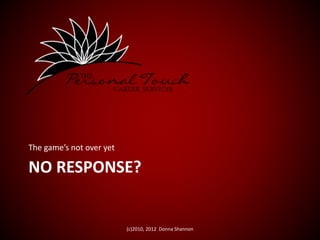 NO RESPONSE?
The game’s not over yet
(c)2010, 2012 Donna Shannon
 