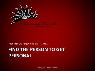 FIND THE PERSON TO GET
PERSONAL
Your first challenge: find that name…
(c)2010, 2012 Donna Shannon
 