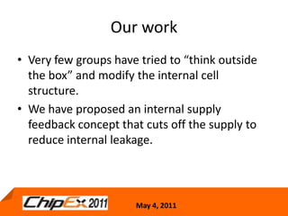 Our workVery few groups have tried to “think outside the box” and modify the internal cell structure.We have proposed an internal supply feedback concept that cuts off the supply to reduce internal leakage.17