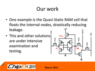 Our workOne example is the Quasi-Static RAM cell that floats the internal nodes, drastically reducing leakage.This and other solutionsare under intensiveexamination and testing.18